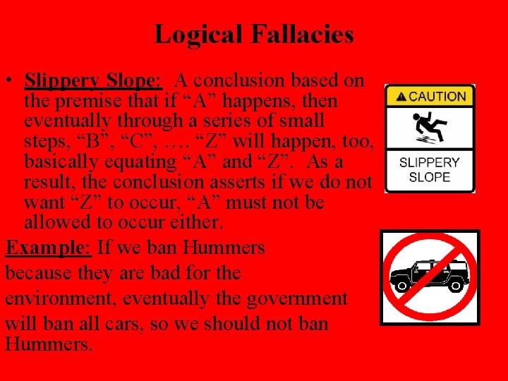 Logical Fallacies • Slippery Slope: A conclusion based on the premise that if “A”