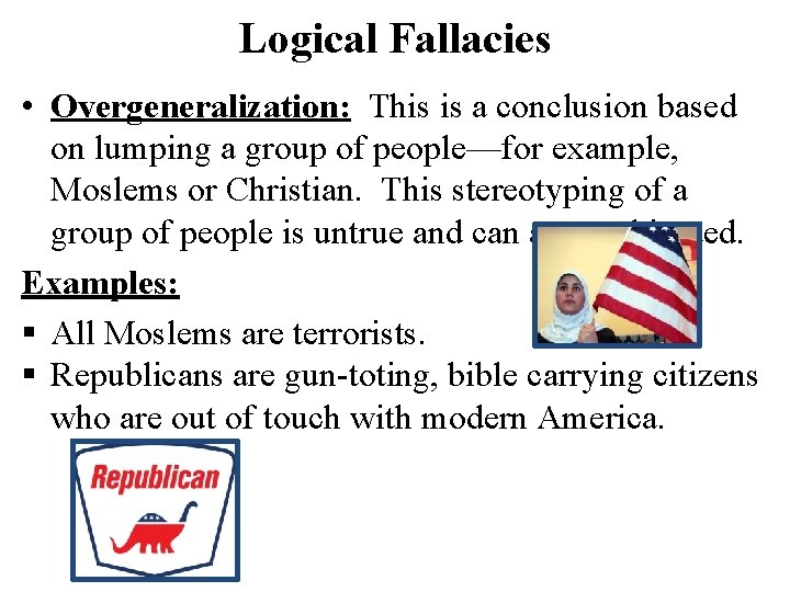 Logical Fallacies • Overgeneralization: This is a conclusion based on lumping a group of