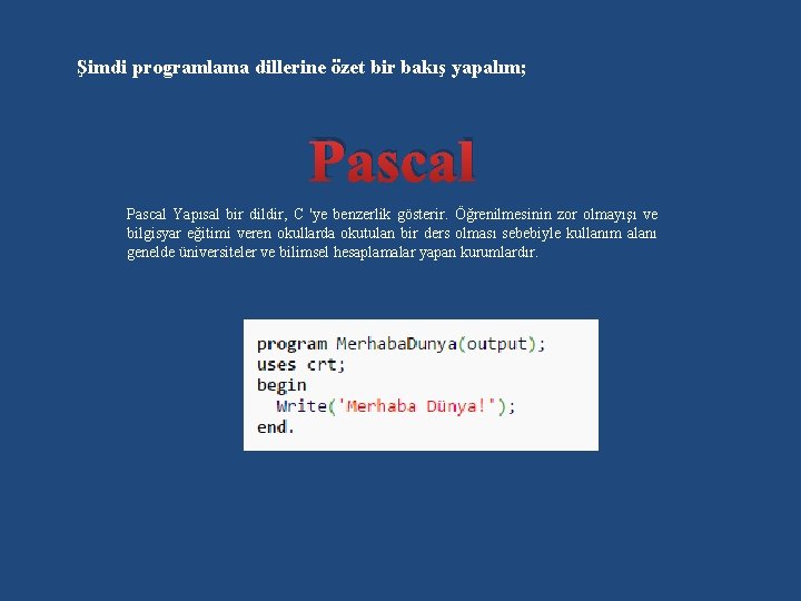 Şimdi programlama dillerine özet bir bakış yapalım; Pascal Yapısal bir dildir, C 'ye benzerlik