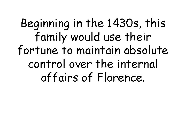 Beginning in the 1430 s, this family would use their fortune to maintain absolute