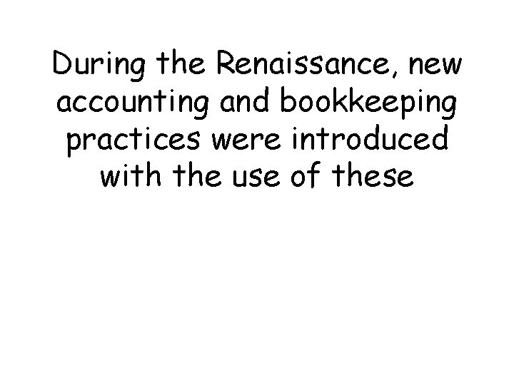 During the Renaissance, new accounting and bookkeeping practices were introduced with the use of