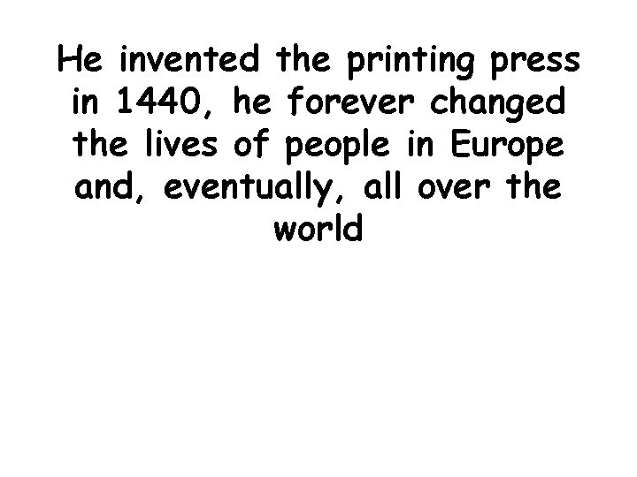 He invented the printing press in 1440, he forever changed the lives of people