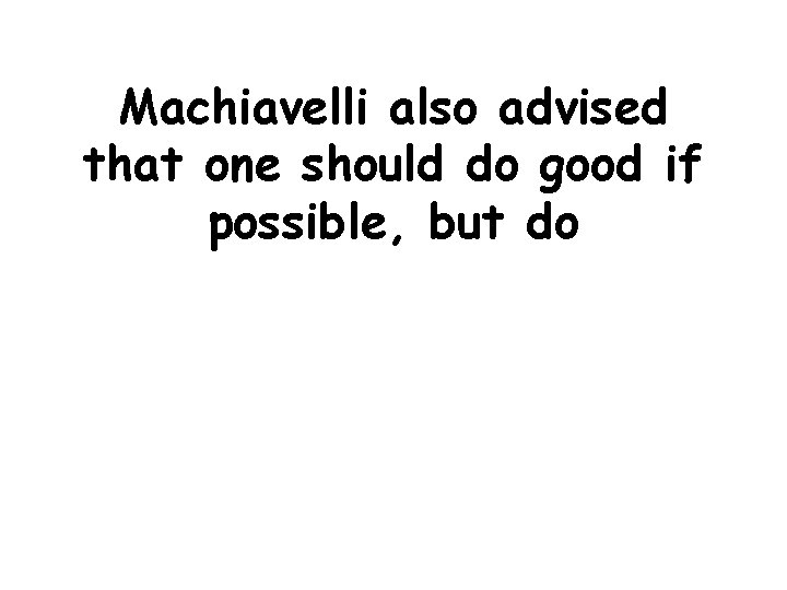 Machiavelli also advised that one should do good if possible, but do 