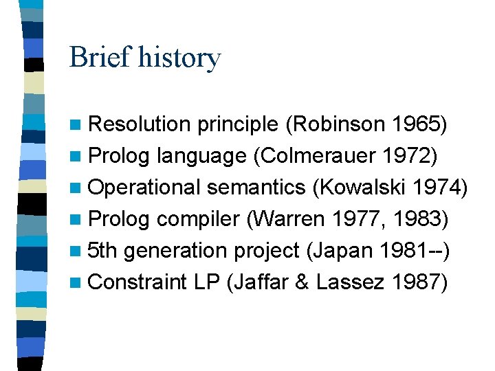 Brief history n Resolution principle (Robinson 1965) n Prolog language (Colmerauer 1972) n Operational