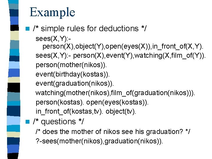 Example n /* simple rules for deductions */ sees(X, Y): person(X), object(Y), open(eyes(X)), in_front_of(X,