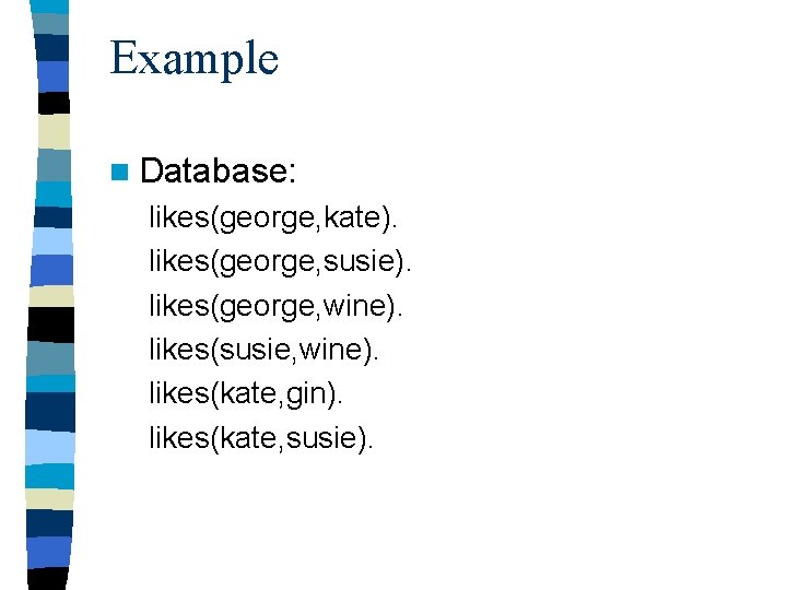 Example n Database: likes(george, kate). likes(george, susie). likes(george, wine). likes(susie, wine). likes(kate, gin). likes(kate,