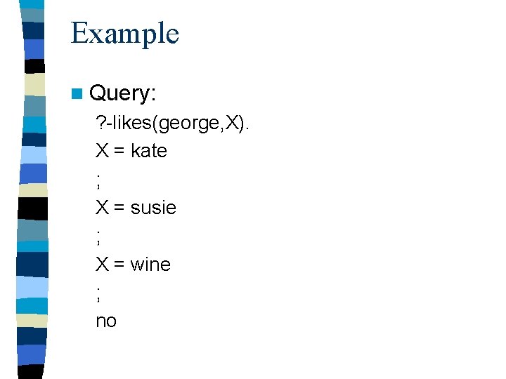Example n Query: ? -likes(george, X). X = kate ; X = susie ;