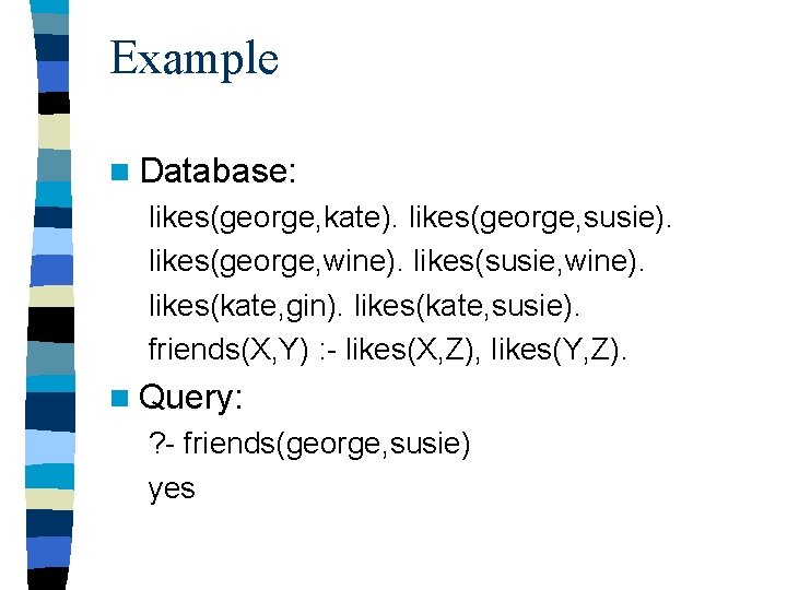 Example n Database: likes(george, kate). likes(george, susie). likes(george, wine). likes(susie, wine). likes(kate, gin). likes(kate,