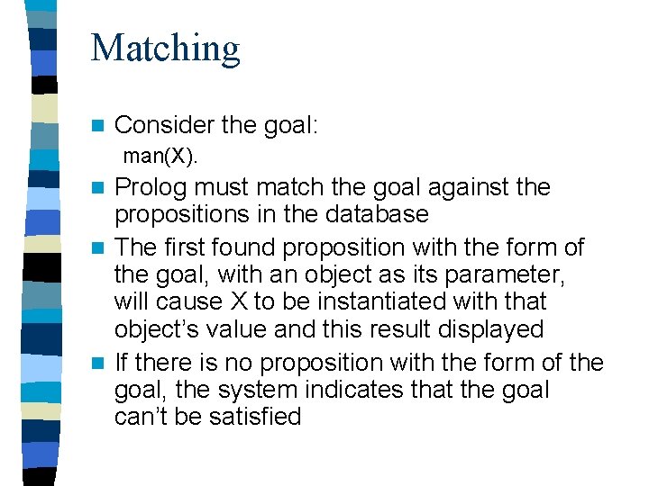 Matching n Consider the goal: man(X). Prolog must match the goal against the propositions
