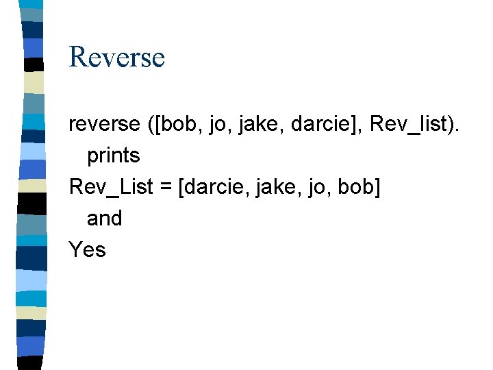 Reverse reverse ([bob, jo, jake, darcie], Rev_list). prints Rev_List = [darcie, jake, jo, bob]