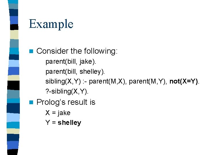 Example n Consider the following: parent(bill, jake). parent(bill, shelley). sibling(X, Y) : - parent(M,