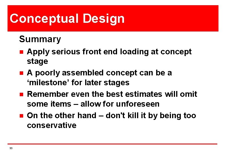 Conceptual Design Summary n n 33 Apply serious front end loading at concept stage