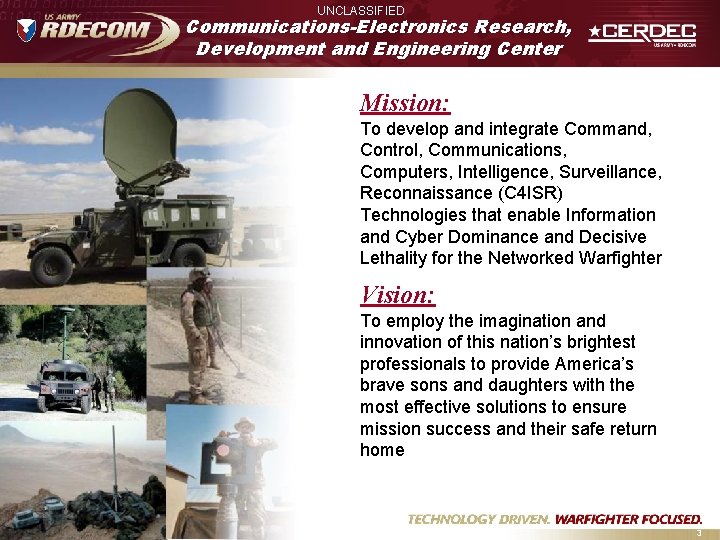 UNCLASSIFIED Communications-Electronics Research, Development and Engineering Center Mission: To develop and integrate Command, Control,