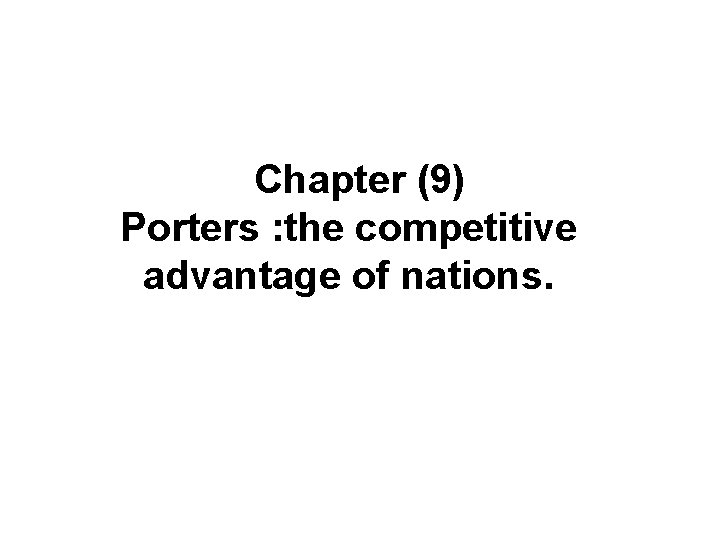 Chapter (9) Porters : the competitive advantage of nations. 