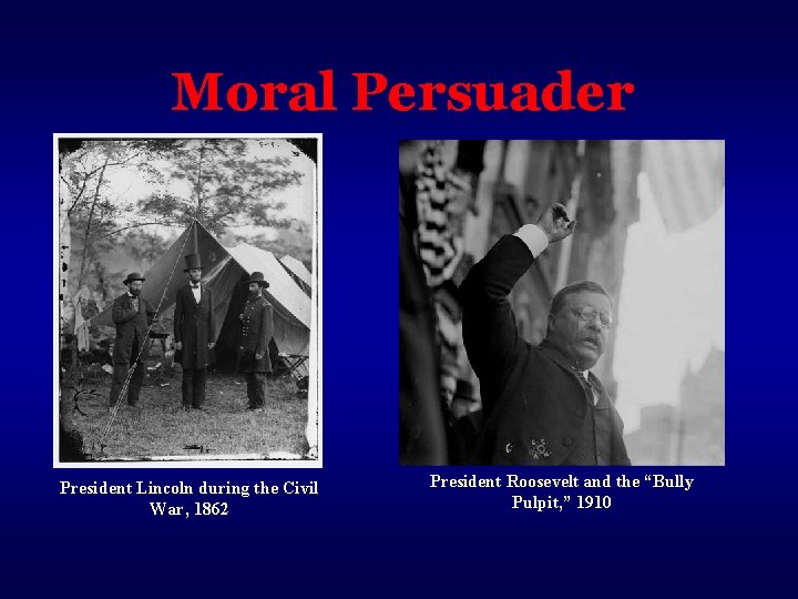 Moral Persuader President Lincoln during the Civil War, 1862 President Roosevelt and the “Bully