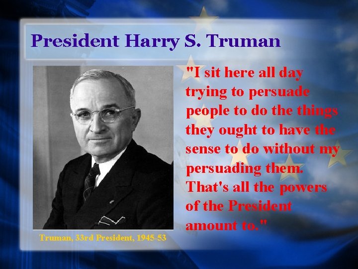 President Harry S. Truman, 33 rd President, 1945 -53 "I sit here all day