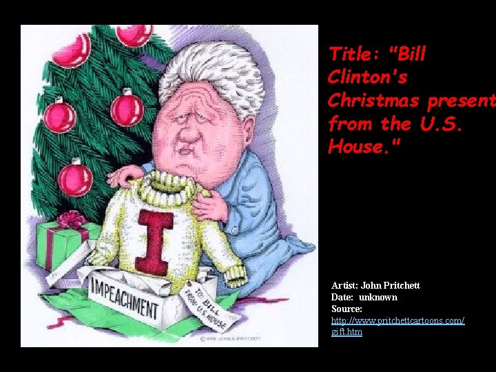 Title: "Bill Clinton's Christmas present from the U. S. House. " Artist: John Pritchett