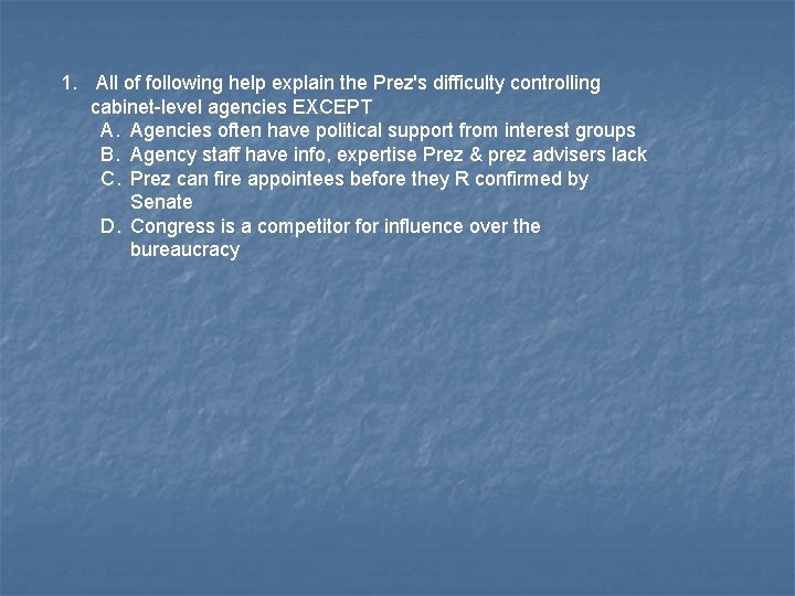 1. All of following help explain the Prez's difficulty controlling cabinet-level agencies EXCEPT A.