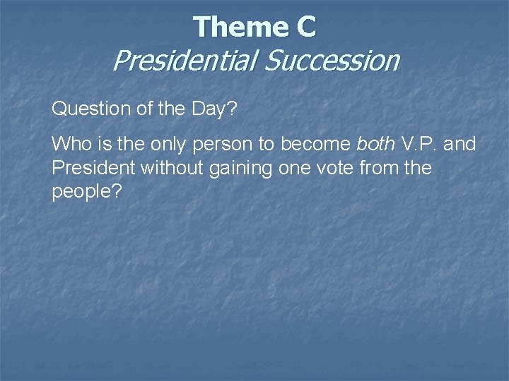 Theme C Presidential Succession Question of the Day? Who is the only person to