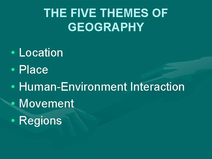 THE FIVE THEMES OF GEOGRAPHY • Location • Place • Human-Environment Interaction • Movement