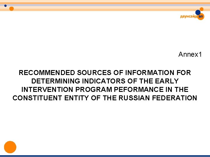 Annex 1 RECOMMENDED SOURCES OF INFORMATION FOR DETERMINING INDICATORS OF THE EARLY INTERVENTION PROGRAM Annex 1 RECOMMENDED SOURCES OF INFORMATION FOR DETERMINING INDICATORS OF THE EARLY INTERVENTION PROGRAM