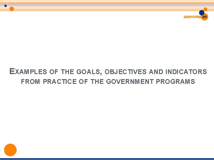EXAMPLES OF THE GOALS, OBJECTIVES AND INDICATORS FROM PRACTICE OF THE GOVERNMENT PROGRAMS EXAMPLES OF THE GOALS, OBJECTIVES AND INDICATORS FROM PRACTICE OF THE GOVERNMENT PROGRAMS