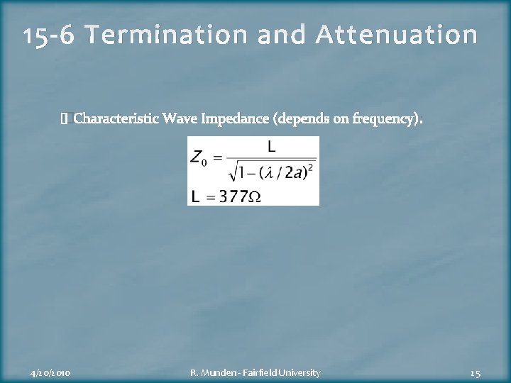 15 -6 Termination and Attenuation �Characteristic Wave Impedance (depends on frequency): 4/20/2010 R. Munden