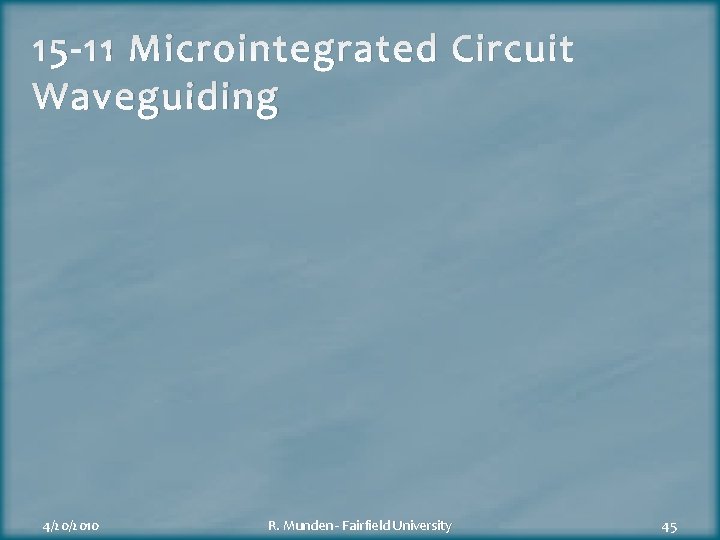 15 -11 Microintegrated Circuit Waveguiding 4/20/2010 R. Munden - Fairfield University 45 