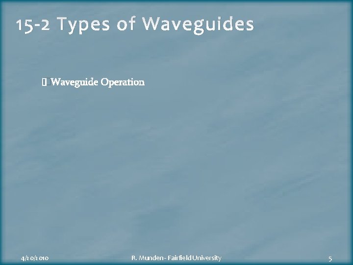 15 -2 Types of Waveguides �Waveguide Operation 4/20/2010 R. Munden - Fairfield University 5