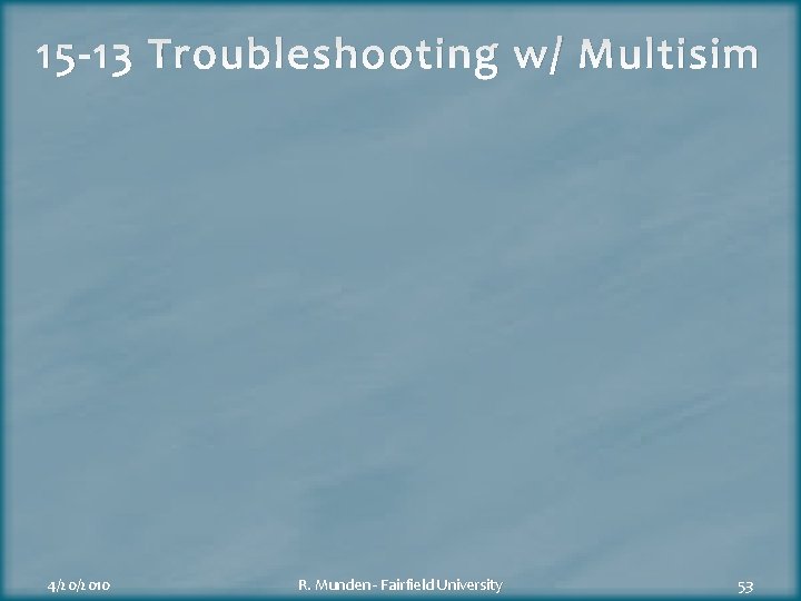 15 -13 Troubleshooting w/ Multisim 4/20/2010 R. Munden - Fairfield University 53 