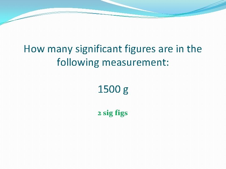 How many significant figures are in the following measurement: 1500 g 2 sig figs