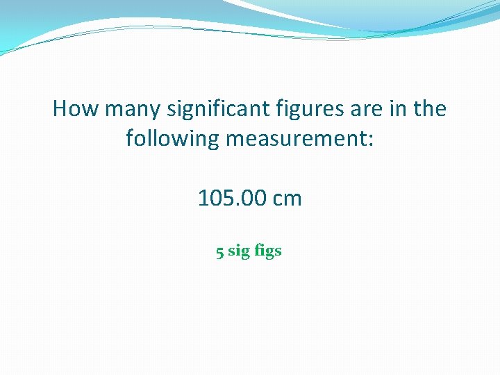 How many significant figures are in the following measurement: 105. 00 cm 5 sig