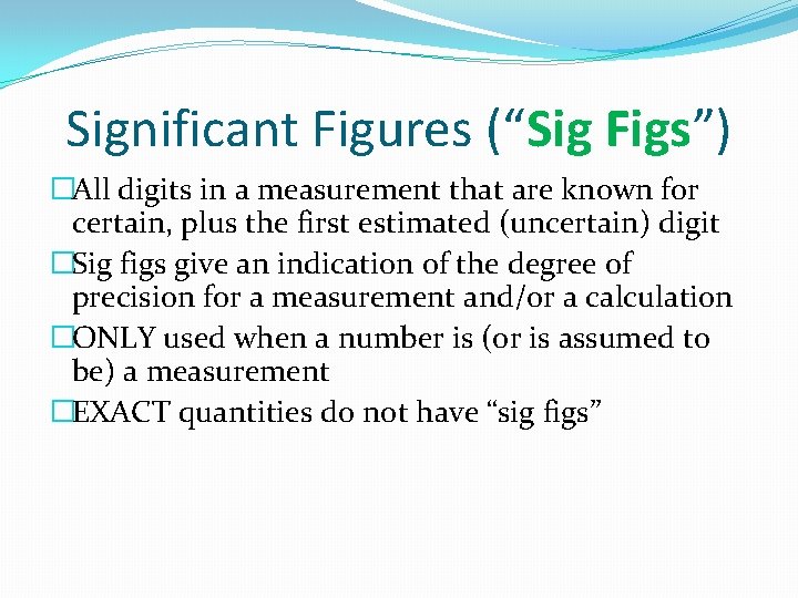 Significant Figures (“Sig Figs”) �All digits in a measurement that are known for certain,