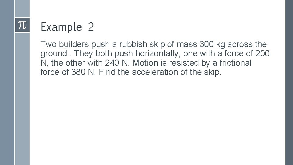 Example 2 Two builders push a rubbish skip of mass 300 kg across the