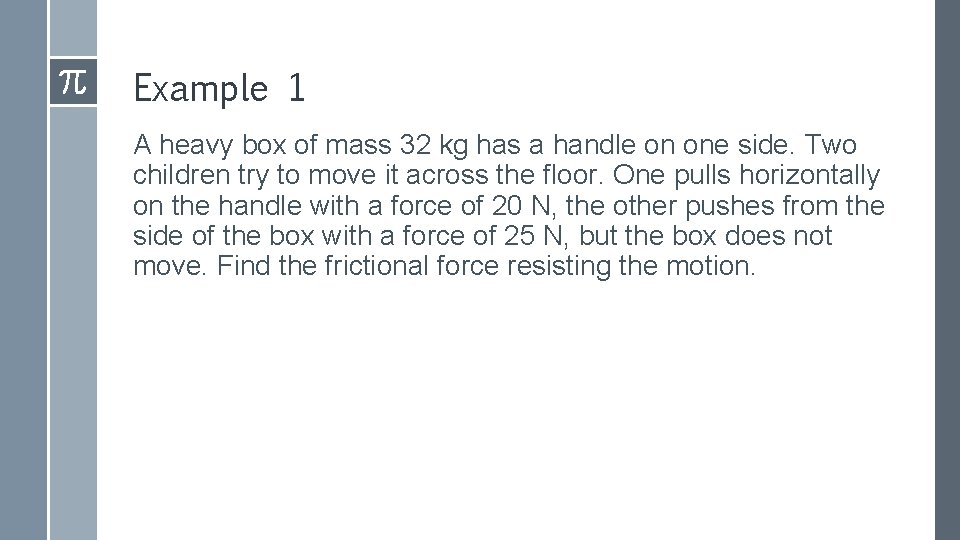 Example 1 A heavy box of mass 32 kg has a handle on one
