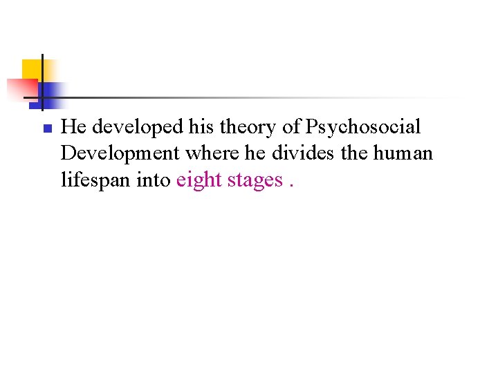 n He developed his theory of Psychosocial Development where he divides the human lifespan