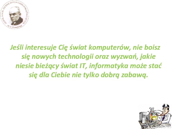 Jeśli interesuje Cię świat komputerów, nie boisz się nowych technologii oraz wyzwań, jakie niesie