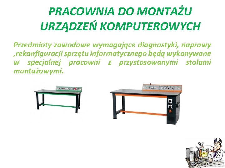 PRACOWNIA DO MONTAŻU URZĄDZEŃ KOMPUTEROWYCH Przedmioty zawodowe wymagające diagnostyki, naprawy , rekonfiguracji sprzętu informatycznego PRACOWNIA DO MONTAŻU URZĄDZEŃ KOMPUTEROWYCH Przedmioty zawodowe wymagające diagnostyki, naprawy , rekonfiguracji sprzętu informatycznego