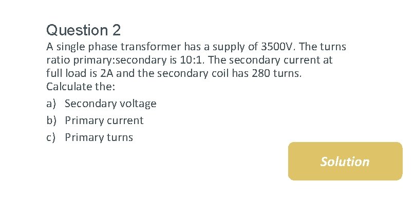 Question 2 A single phase transformer has a supply of 3500 V. The turns