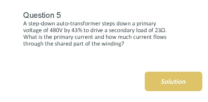 Question 5 A step-down auto-transformer steps down a primary voltage of 480 V by