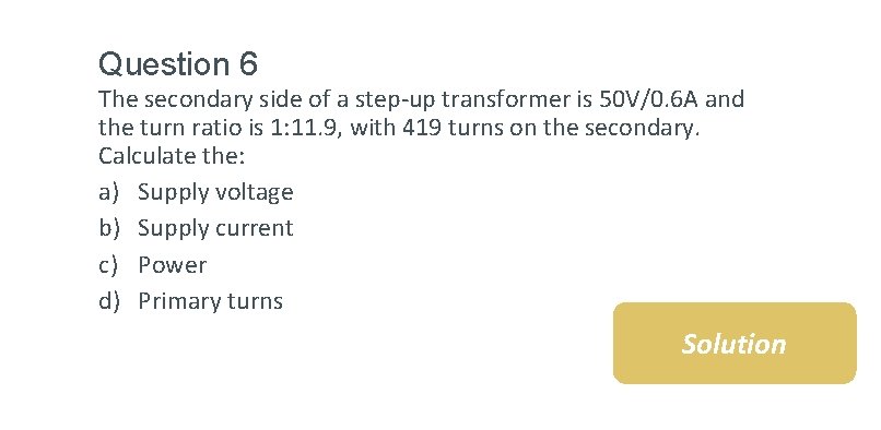 Question 6 The secondary side of a step-up transformer is 50 V/0. 6 A