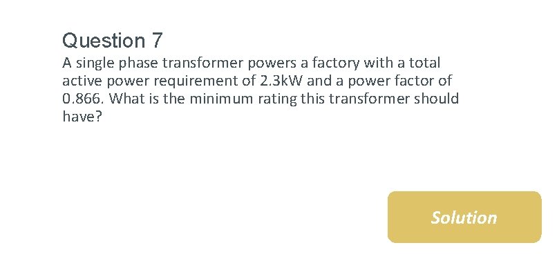 Question 7 A single phase transformer powers a factory with a total active power