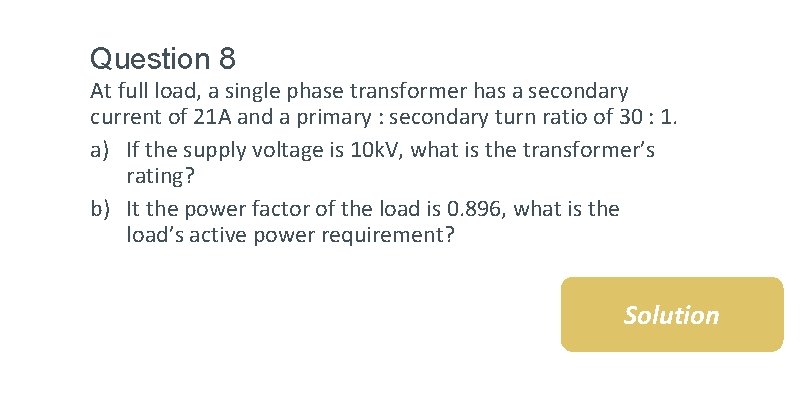 Question 8 At full load, a single phase transformer has a secondary current of