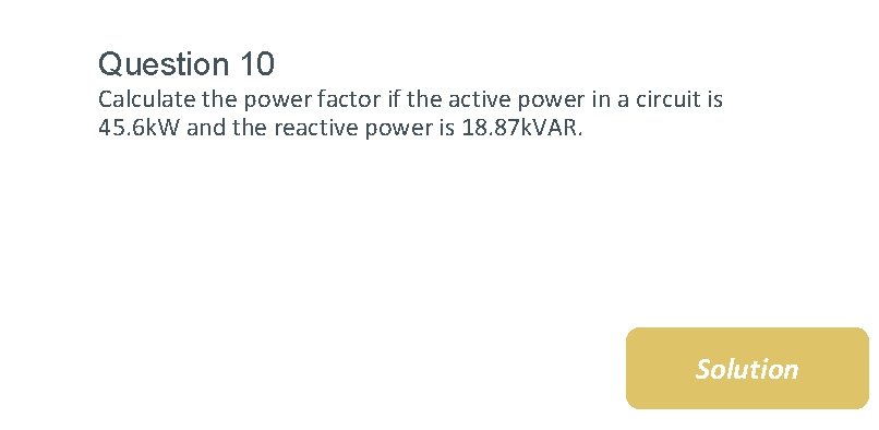 Question 10 Calculate the power factor if the active power in a circuit is
