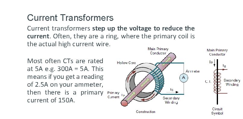 Current Transformers Current transformers step up the voltage to reduce the current. Often, they