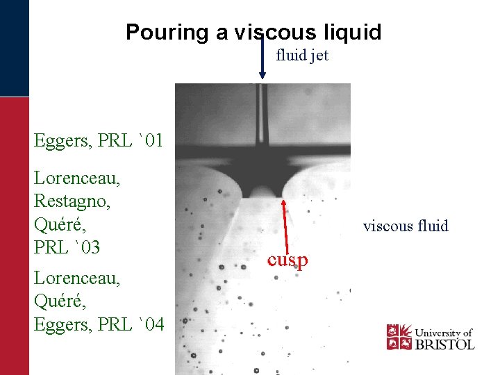 Pouring a viscous liquid fluid jet Eggers, PRL `01 Lorenceau, Restagno, Quéré, PRL `03