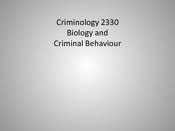 Criminology 2330 Biology and Criminal Behaviour 