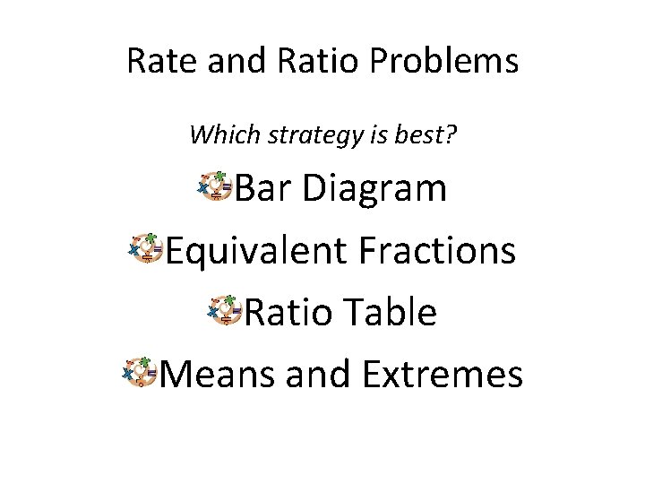 Rate and Ratio Problems Which strategy is best? Bar Diagram Equivalent Fractions Ratio Table