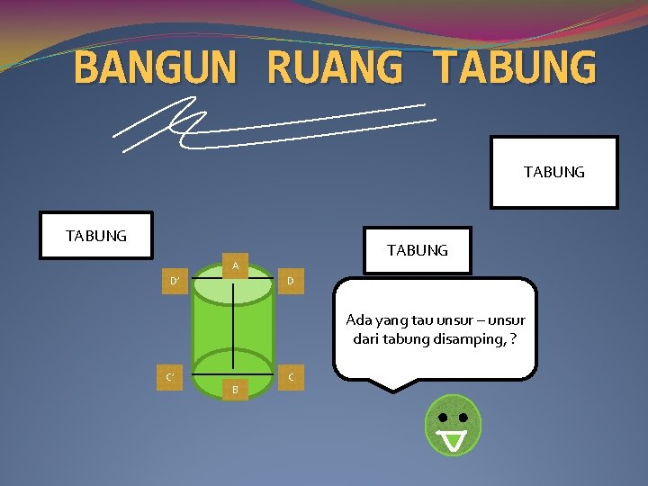 BANGUN RUANG TABUNG A D’ D Ada yang tau unsur – unsur dari tabung