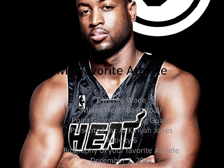 My Favorite Athlete Dwayne Wade Miami Heat/ Basketball Point Guard/ Shooting Guard Presented By: